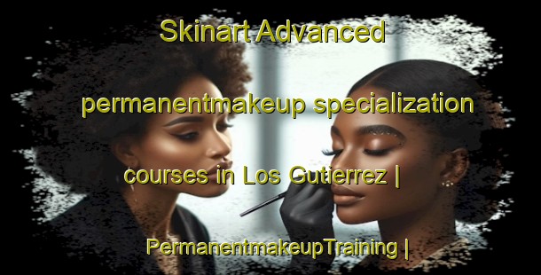 Skinart Advanced permanentmakeup specialization courses in Los Gutierrez | PermanentmakeupTraining | PermanentmakeupClasses | SkinartTraining-Mexico